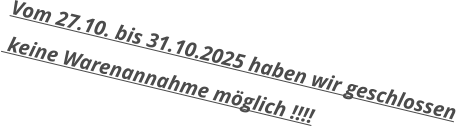 Vom 27.10. bis 31.10.2025 haben wir geschlossen  keine Warenannahme möglich !!!!